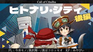【新クトゥルフ神話TRPG】ヒトナリ・シティ 後編 #モノ黒ダブル