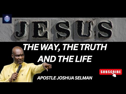 JESUS THE WAY, THE TRUTH AND THE LIFE II APOSTLE JOSHUA SELMAN