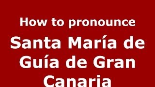 How to pronounce Santa María De Guía De Gran Canaria