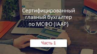 Сертифицированный главный бухгалтер по МСФО"(IAАР). Открытое занятие. Часть 1