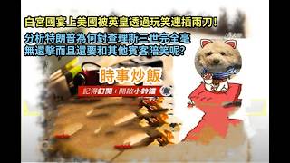 時事炒飯 - 白宮國宴上美國被英皇透過玩笑連插兩刀！分析特朗普為何對查理斯三世完全毫無還擊而且還?