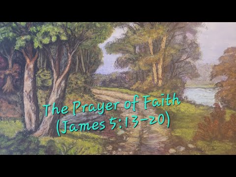The Prayer of Faith (James 5:13-20) Last Video from James
