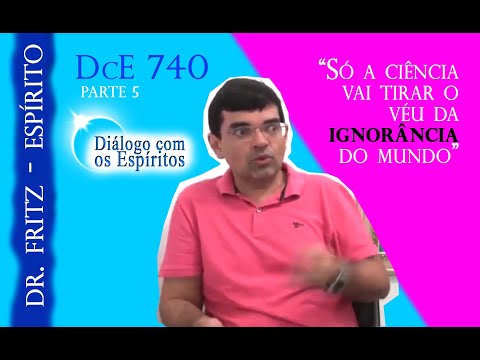 Parte 5 - DcE 740 [Ciência CONTRA  a ignorância] - Entidade: Dr  Fritz - Médium: Roberto Barbosa