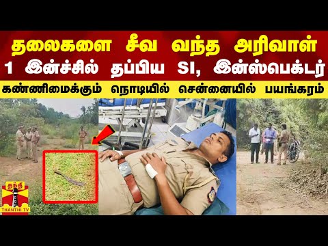 தலைகளை சீவ வந்த அரிவாள்.. நூலிழையில் தப்பிய SI, இன்ஸ்பெக்டர் - சென்னையில் பயங்கரம்