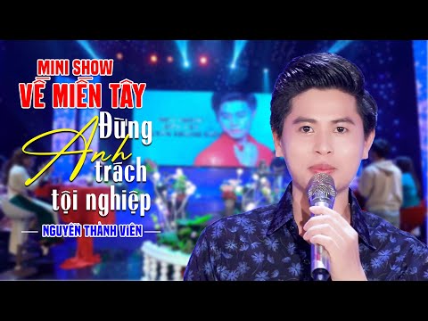 Đừng Trách Anh Tội Nghiệp - Nguyễn Thành Viên | Minishow Về Miền Tây Hay Nhất