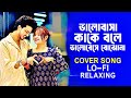 Bhalobasha Kaake Bale Relaxing LoFi Cover Song ভালোবাসা কাকে বলে ভ�