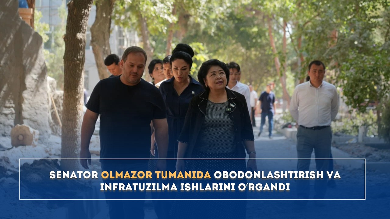 Senator Olmazor tumanida obodonlashtirish va infratuzilma ishlarini oʻrgandi