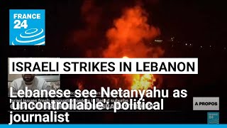 Lebanese see Netanyahu as 'uncontrollable', not interested in peace: journalist • FRANCE 24