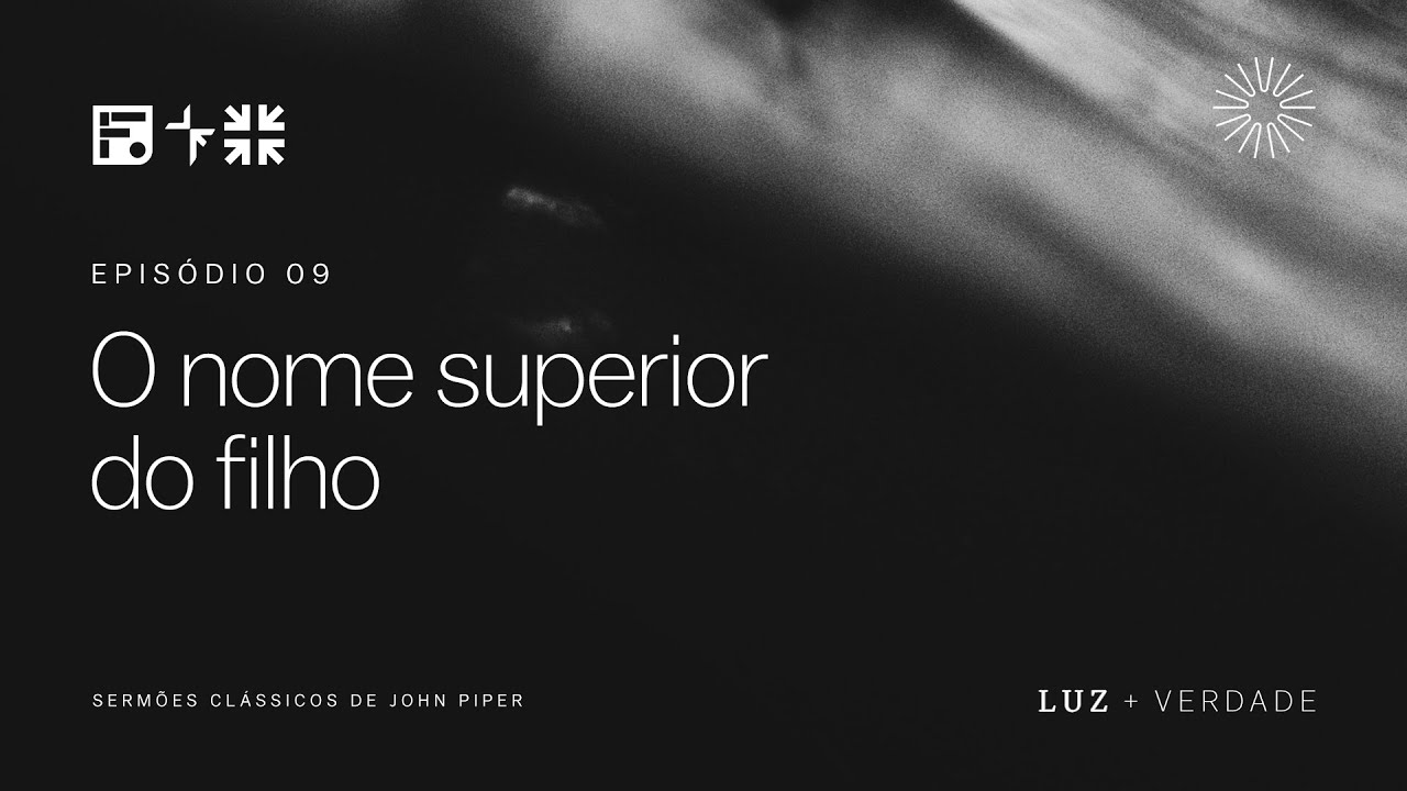 O nome superior do filho (Hebreus 1) // John Piper (Série: Luz e Verdade, Ep 09)