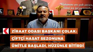 Ziraat Odası Başkanı Çolak: Çiftçi hasat sezonuna ümitle başladı, hüzü