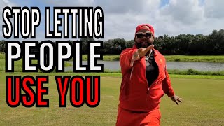 stop letting people use you !!!