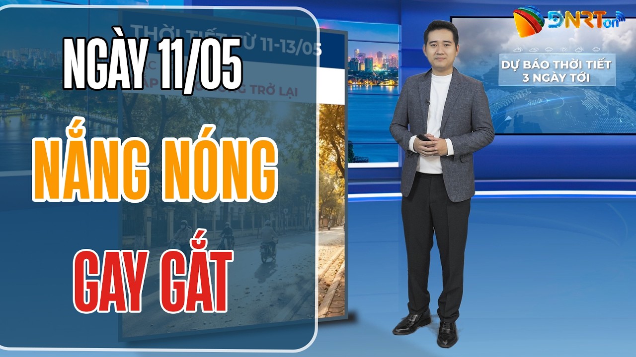 Dự báo thời tiết 11-13/05 | Nắng nóng gay gắt quay trở lại Bắc Bộ và Trung Bộ
