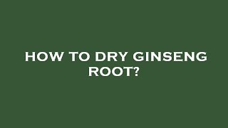 How to dry ginseng root?