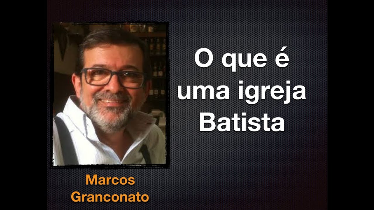 O que é uma igreja Batista. - Marcos Granconato