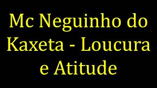 Loucura e Atitude - Mc Neguinho Do Kaxeta (LETRA)