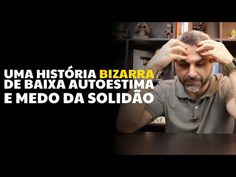 Uma história BIZARRA de baixa autoestima e medo da solidão