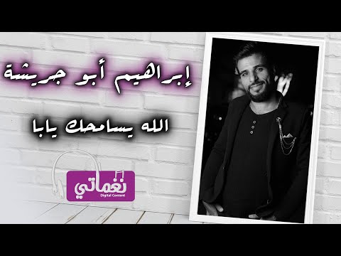 الله يسامحك يابا ابراهيم ابو جريشة
