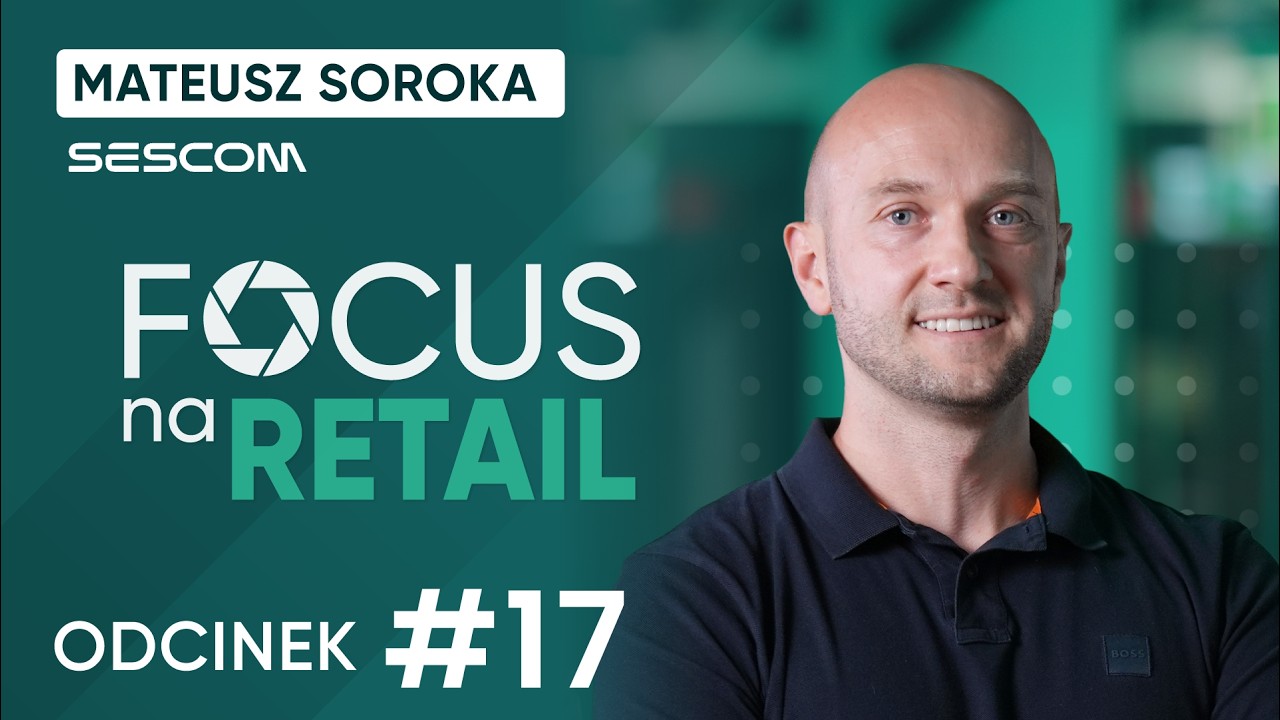 Klient tego nie widzi, ale od tego zależą zakupy: Mateusz Soroka, Sescom I Focus Na Retail #17