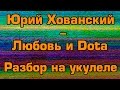 Юрий Хованский - любовь и Dota (разбор на укулеле) 