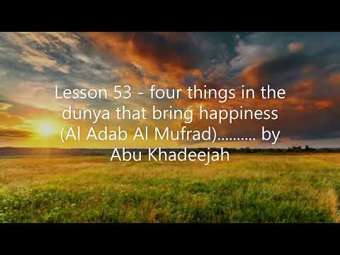 Lesson 53 - four things in the dunya that bring happiness (Al Adab Al Mufrad)...... by Abu Khadeejah