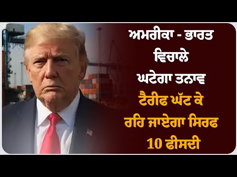 ਅਮਰੀਕਾ - ਭਾਰਤ ਵਿਚਾਲੇ ਘਟੇਗਾ ਤਨਾਵ ,ਟੈਰੀਫ ਘੱਟ ਕੇ ਰਹਿ ਜਾਏਗਾ ਸਿਰਫ 10 ਫੀਸਦੀ।