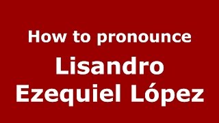 How to pronounce Lisandro Ezequiel L&oacute;pez