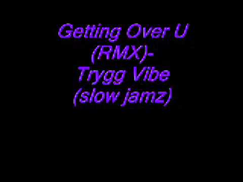 Getting Over U (RMX)-Trygg Vibe(slow jamz) hot!!! - YouTube.flv