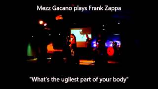 Mezz Gacano plays Frank Zappa - What's the ugliest part of your body