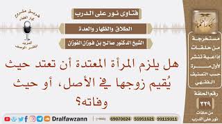 صورة هل يلزم المرأة المعتدة أن تعتد حيث يقيم زوجها في الأصل، أو حيث وفاته؟ الشيخ صالح بن فوزان الفوزان