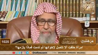 امرأة حلفت ألا تتصل لإخوانها ثم ندمت فماذا يلزمها؟