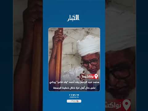 محمد عبد الرحمن ولد أحمد "ولد فتى" يبكي على حال أهل غزة خلال خطبة الجمعة