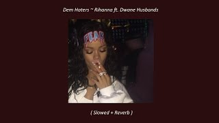 Dem Haters ~ Rihanna ft. Dwane Husbands ( Slowed + Reverb )