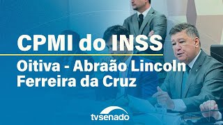 CPMI do INSS ouve Abraão Lincoln Ferreira da Cruz – 3/11/25