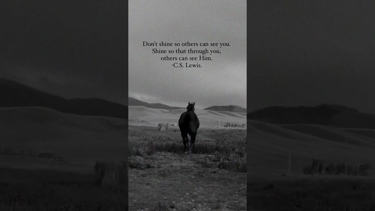 Don't shine so others can see you. Shine so that through you, others can see Him.   - C.S. Lewis.