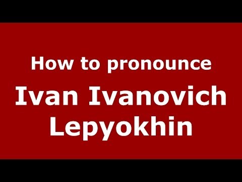 How to pronounce Ivan Ivanovich Lepyokhin (Russian/Russia) - PronounceNames.com
