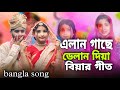 এলান গাসে দেলান দিয়া বিয়ার গীত || Elan Gase Delan ki Diya Bangla