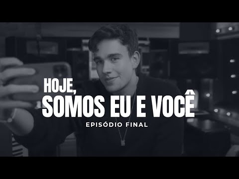 Ep. Final - "Hoje, somos eu e você!"
