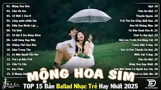 Nhạc Trẻ Ballad Top Xu Hướng 2025🛑Mộng Hoa Sim ♫ Top 15 Ca Khúc Về Nỗi Đau Tình Yêu Cực Hot 