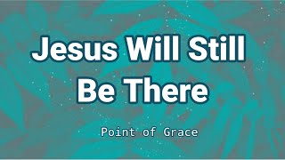 Jesus Will Still Be There by Point of Grace (Lyric Video)