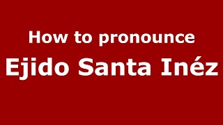 How to pronounce Ejido Santa Inéz