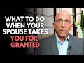 What To Do When Your Spouse Takes You For Granted Paul Friedman