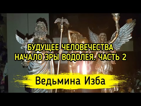 БУДУЩЕЕ ЧЕЛОВЕЧЕСТВА. НАЧАЛО ЭРЫ ВОДОЛЕЯ. ЧАСТЬ 2. ВЕДЬМИНА ИЗБА ▶️ ИНГА ХОСРОЕВА