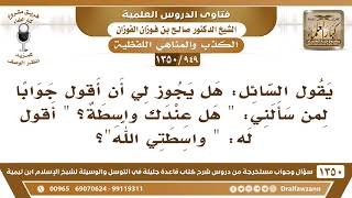 صورة [949 /1350] هل يجوز أن أقول "واسطتي الله" لمن سألني "هل عندك واسطة"؟ الشيخ صالح الفوزان