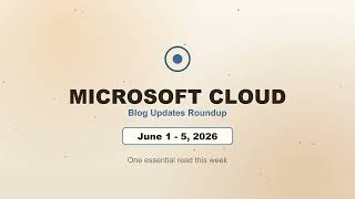 Microsoft Cloud Blog Updates — June 1–5, 2026 | Why the System Around 