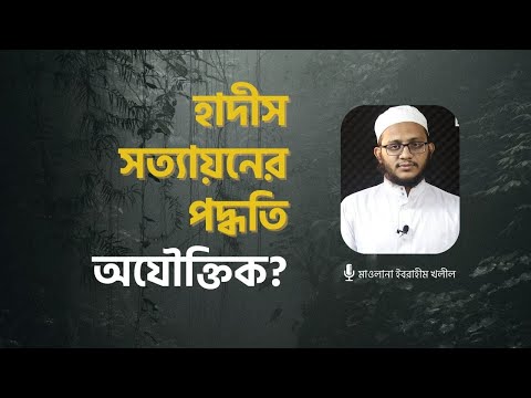 হাদীস সত্যায়নের পদ্ধতি কি অযৌক্তিক? মাওলানা ইবরাহীম খলীল