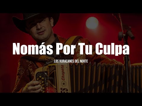 Los Huracanes Del Norte - Nomas Por Tu Culpa (LETRA)