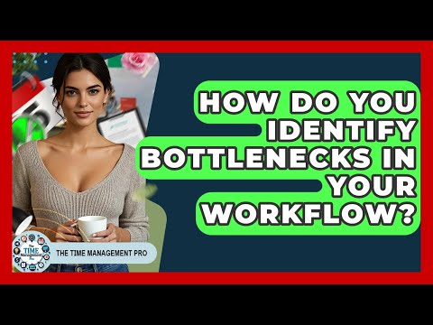 How Do You Identify Bottlenecks In Your Workflow? - The Time Management Pro