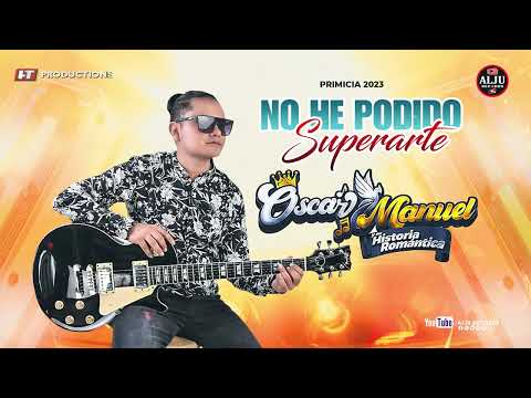 NO HE PODIDO SUPERARTE/ OSCAR MANUEL Y SU HITORIA ROMANTICA/PRIMICIA 2023
