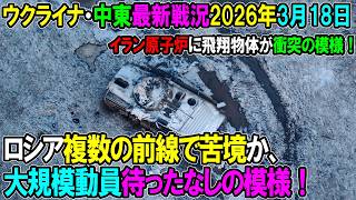 【イラン戦況・ウクライナ戦況】26年3月18日。ロシア複数の前線で苦境か、大規模動員待ったなしの模様！/イラン原子炉に飛翔物体が衝突の模様！