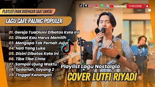Download lagu LUTFI RIYADI COVER TERBAIK | DISINI DIBATAS KOTA INI | HATI YANG LUKA || COVER LAGU NOSTALGIA mp3